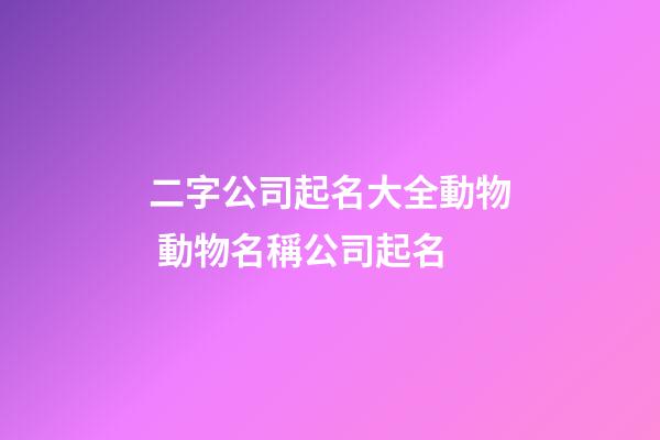 二字公司起名大全動物 動物名稱公司起名-第1張-公司起名-玄機(jī)派